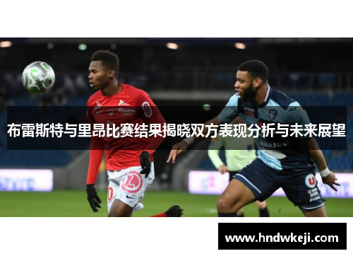 布雷斯特与里昂比赛结果揭晓双方表现分析与未来展望