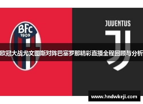 欧冠大战尤文图斯对阵巴塞罗那精彩直播全程回顾与分析