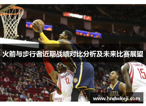 火箭与步行者近期战绩对比分析及未来比赛展望