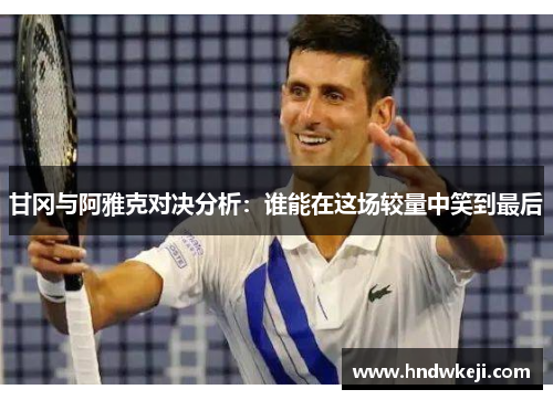 甘冈与阿雅克对决分析：谁能在这场较量中笑到最后