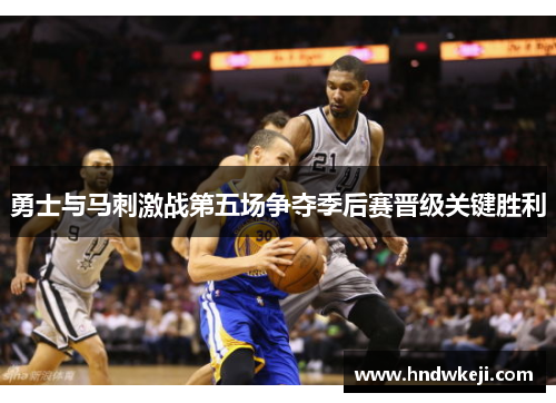 勇士与马刺激战第五场争夺季后赛晋级关键胜利