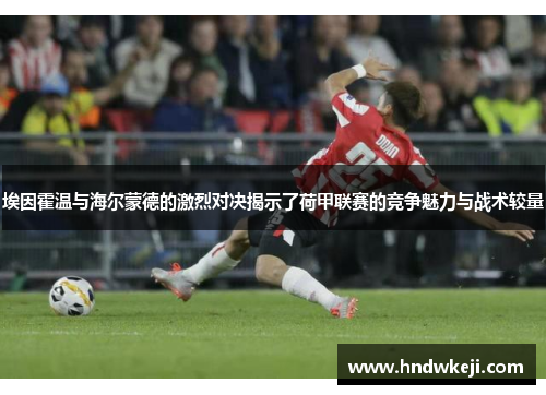 埃因霍温与海尔蒙德的激烈对决揭示了荷甲联赛的竞争魅力与战术较量